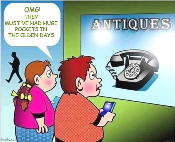 ღ(¯`◕‿◕´¯) ♫ ♪ ♫ The Good Ole Days ♫ ♪ ♫ (¯`◕‿◕´¯)ღ | OMG! THEY MUST'VE HAD HUGE POCKETS IN THE OLDEN DAYS | image tagged in memes,olden days,antiques | made w/ Imgflip meme maker