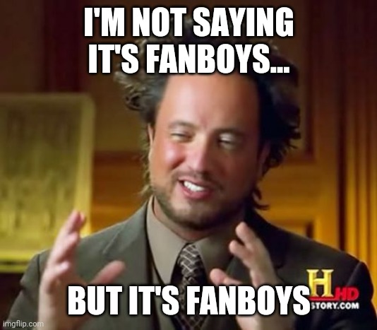 Ancient Aliens Meme | I'M NOT SAYING IT'S FANBOYS... BUT IT'S FANBOYS | image tagged in memes,ancient aliens | made w/ Imgflip meme maker