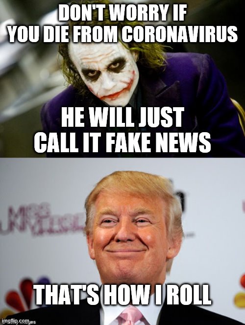 DON'T WORRY IF YOU DIE FROM CORONAVIRUS; HE WILL JUST CALL IT FAKE NEWS; THAT'S HOW I ROLL | image tagged in why so serious joker,donald trump approves | made w/ Imgflip meme maker