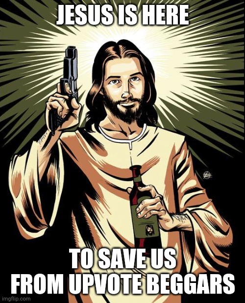 Ghetto Jesus Meme | JESUS IS HERE; TO SAVE US FROM UPVOTE BEGGARS | image tagged in memes,ghetto jesus | made w/ Imgflip meme maker
