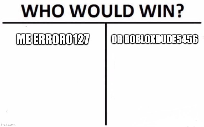 Who Would Win? Meme | ME ERROR0127; OR ROBLOXDUDE5456 | image tagged in memes,who would win | made w/ Imgflip meme maker