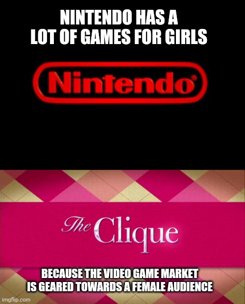 NINTENDO HAS A LOT OF GAMES FOR GIRLS; BECAUSE THE VIDEO GAME MARKET IS GEARED TOWARDS A FEMALE AUDIENCE | image tagged in nintendo logo | made w/ Imgflip meme maker
