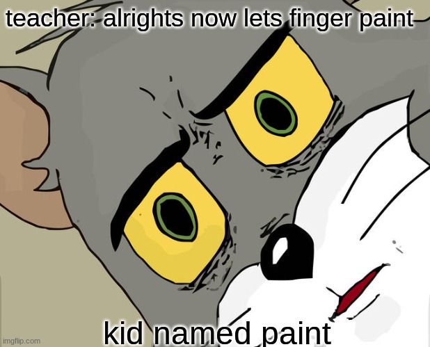 Unsettled Tom | teacher: alrights now lets finger paint; kid named paint | image tagged in memes,unsettled tom | made w/ Imgflip meme maker