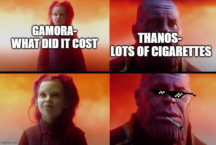 What did it cost? | THANOS-
 LOTS OF CIGARETTES; GAMORA-
WHAT DID IT COST | image tagged in what did it cost | made w/ Imgflip meme maker
