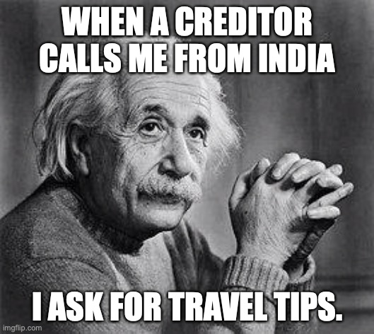 Albert Einstein | WHEN A CREDITOR CALLS ME FROM INDIA; I ASK FOR TRAVEL TIPS. | image tagged in albert einstein | made w/ Imgflip meme maker