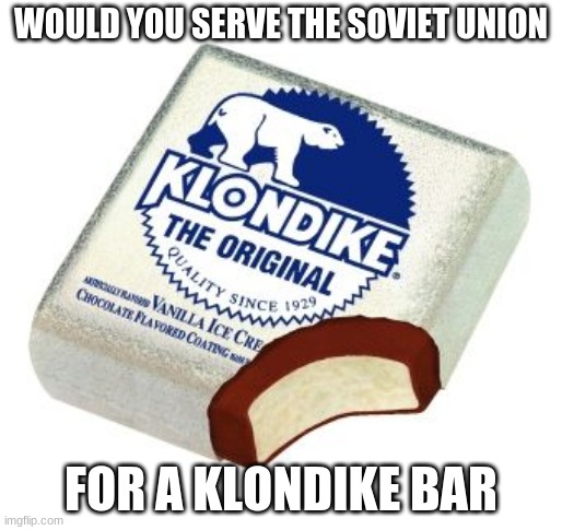 KlondikeBar | WOULD YOU SERVE THE SOVIET UNION; FOR A KLONDIKE BAR | image tagged in klondikebar,memes,soviet union,funny,comrade | made w/ Imgflip meme maker
