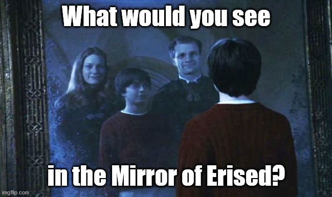 What would you see; in the Mirror of Erised? | made w/ Imgflip meme maker