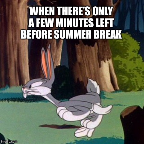 A Favorite Time Of Year | WHEN THERE’S ONLY A FEW MINUTES LEFT BEFORE SUMMER BREAK | image tagged in bugs bunny,summer vacation,summer break,school,vacation | made w/ Imgflip meme maker