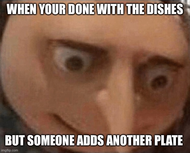 uh oh Gru | WHEN YOUR DONE WITH THE DISHES; BUT SOMEONE ADDS ANOTHER PLATE | image tagged in uh oh gru | made w/ Imgflip meme maker