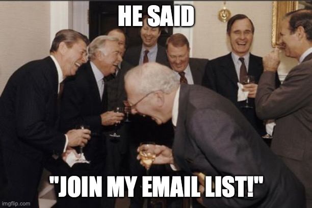 Laughing Men In Suits | HE SAID; "JOIN MY EMAIL LIST!" | image tagged in memes,laughing men in suits | made w/ Imgflip meme maker