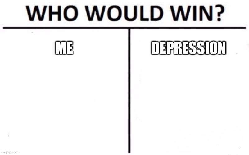 Who Would Win? Meme | ME; DEPRESSION | image tagged in memes,who would win | made w/ Imgflip meme maker