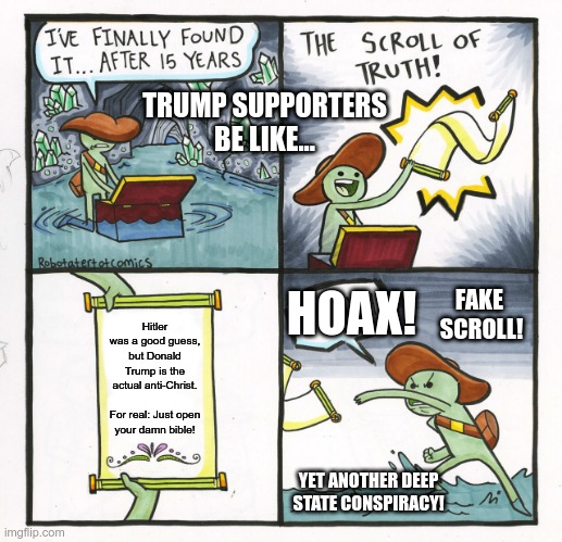 The Scroll Of Truth | TRUMP SUPPORTERS BE LIKE... HOAX! FAKE 
SCROLL! Hitler was a good guess, but Donald Trump is the actual anti-Christ.
 
For real: Just open your damn bible! YET ANOTHER DEEP STATE CONSPIRACY! | image tagged in memes,the scroll of truth | made w/ Imgflip meme maker