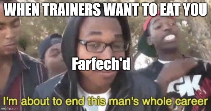 I’m about to end this man’s whole career | WHEN TRAINERS WANT TO EAT YOU; Farfech'd | image tagged in im about to end this mans whole career | made w/ Imgflip meme maker