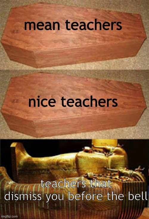 Golden coffin meme | mean teachers; nice teachers; teachers that dismiss you before the bell | image tagged in golden coffin meme | made w/ Imgflip meme maker