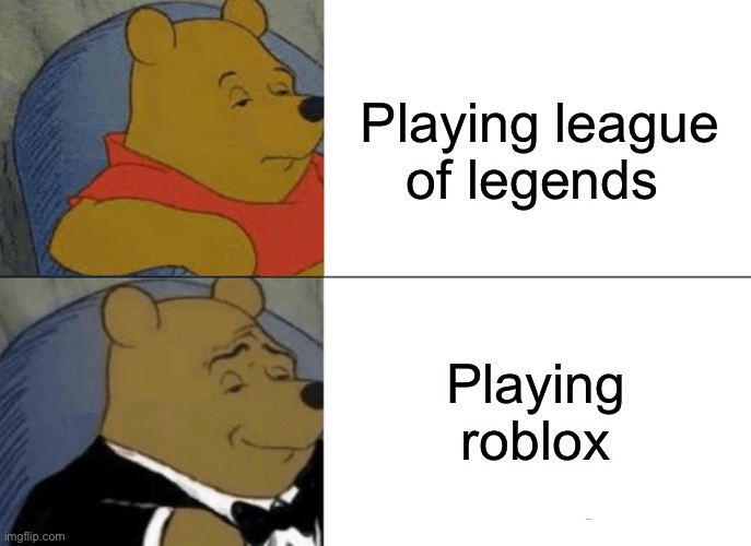 Tuxedo Winnie The Pooh | Playing league of legends; Playing roblox | image tagged in memes,tuxedo winnie the pooh | made w/ Imgflip meme maker