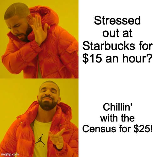 Drake Hotline Bling | Stressed out at Starbucks for $15 an hour? Chillin' with the Census for $25! | image tagged in memes,drake hotline bling | made w/ Imgflip meme maker