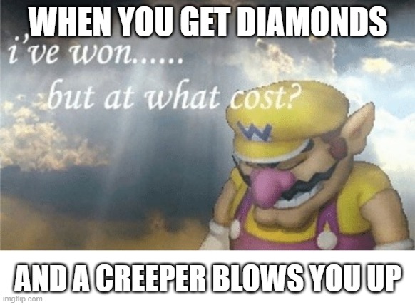 Wario sad | WHEN YOU GET DIAMONDS; AND A CREEPER BLOWS YOU UP | image tagged in wario sad | made w/ Imgflip meme maker