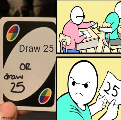 Draw 25 | image tagged in memes,funny,uno draw 25 cards,funny memes,note passing | made w/ Imgflip meme maker