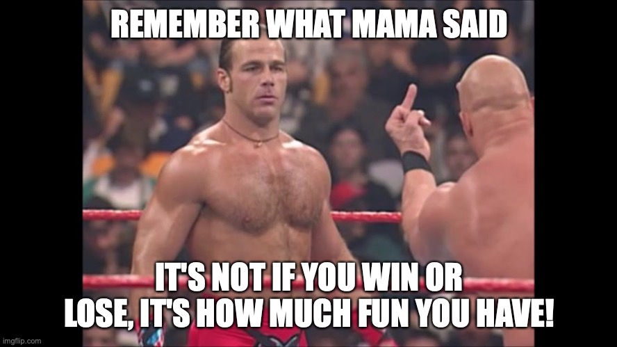 flipping bird wrestler | REMEMBER WHAT MAMA SAID; IT'S NOT IF YOU WIN OR LOSE, IT'S HOW MUCH FUN YOU HAVE! | image tagged in flipping bird wrestler | made w/ Imgflip meme maker