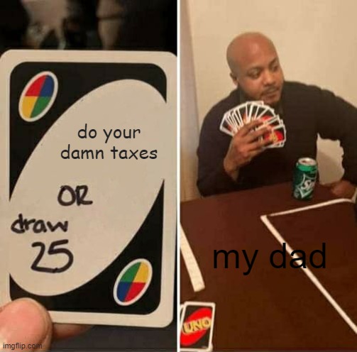 UNO Draw 25 Cards Meme | do your damn taxes; my dad | image tagged in memes,uno draw 25 cards | made w/ Imgflip meme maker