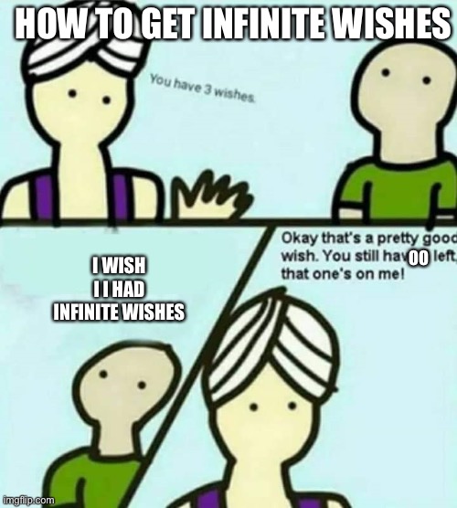 You have 3 wishes | HOW TO GET INFINITE WISHES; OO; I WISH I I HAD INFINITE WISHES | image tagged in you have 3 wishes | made w/ Imgflip meme maker