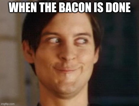 Spiderman Peter Parker Meme | WHEN THE BACON IS DONE | image tagged in memes,spiderman peter parker | made w/ Imgflip meme maker