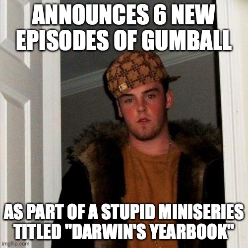 Scumbag CN | ANNOUNCES 6 NEW EPISODES OF GUMBALL; AS PART OF A STUPID MINISERIES TITLED "DARWIN'S YEARBOOK" | image tagged in memes,scumbag steve | made w/ Imgflip meme maker