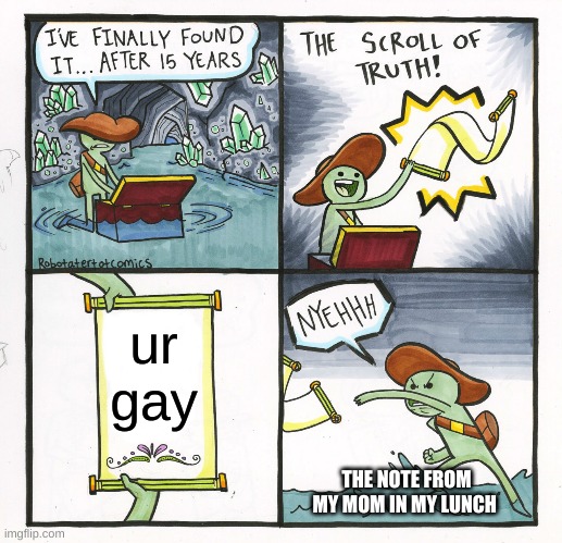 The Scroll Of Truth Meme | ur gay; THE NOTE FROM MY MOM IN MY LUNCH | image tagged in memes,the scroll of truth | made w/ Imgflip meme maker