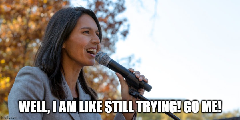 No Quit in Her | WELL, I AM LIKE STILL TRYING! GO ME! | image tagged in congresswoman tulsi gabbard | made w/ Imgflip meme maker