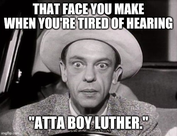 Don Knotts Wide-Eyed Stare | THAT FACE YOU MAKE WHEN YOU'RE TIRED OF HEARING; "ATTA BOY LUTHER." | image tagged in don knotts wide-eyed stare | made w/ Imgflip meme maker