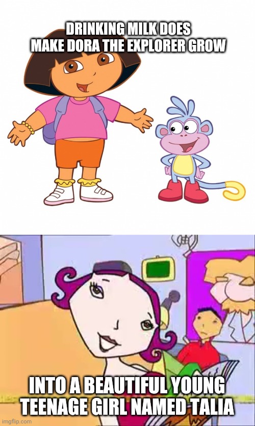 DRINKING MILK DOES MAKE DORA THE EXPLORER GROW; INTO A BEAUTIFUL YOUNG TEENAGE GIRL NAMED TALIA | image tagged in dora the explorer | made w/ Imgflip meme maker