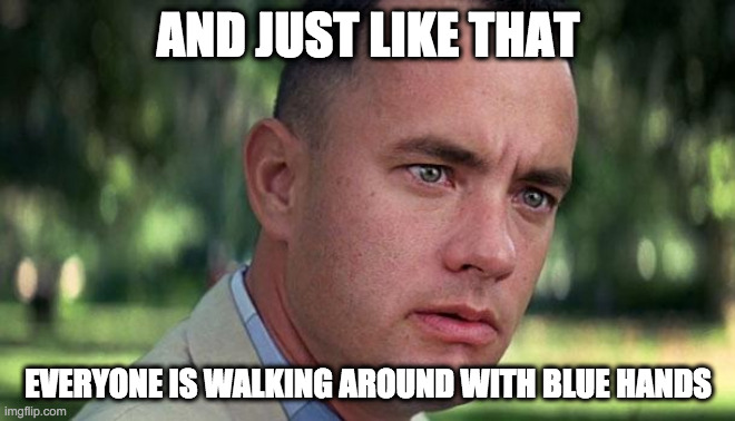 Forest Gump | AND JUST LIKE THAT; EVERYONE IS WALKING AROUND WITH BLUE HANDS | image tagged in forest gump | made w/ Imgflip meme maker