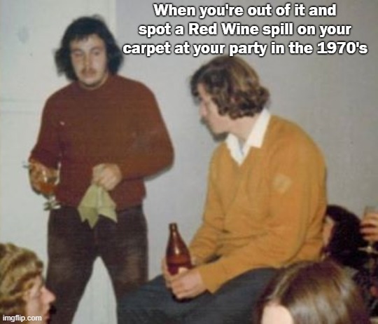 Drunk in The 70's | When you're out of it and spot a Red Wine spill on your carpet at your party in the 1970's | image tagged in wine spill,party,cleaner,1970s,1970's | made w/ Imgflip meme maker