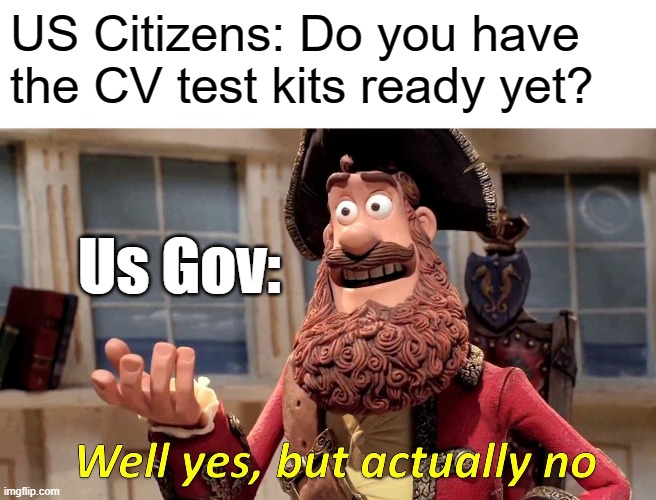 The government be like... | US Citizens: Do you have the CV test kits ready yet? Us Gov: | image tagged in memes,well yes but actually no,funny,hurry up,coronavirus,oof | made w/ Imgflip meme maker