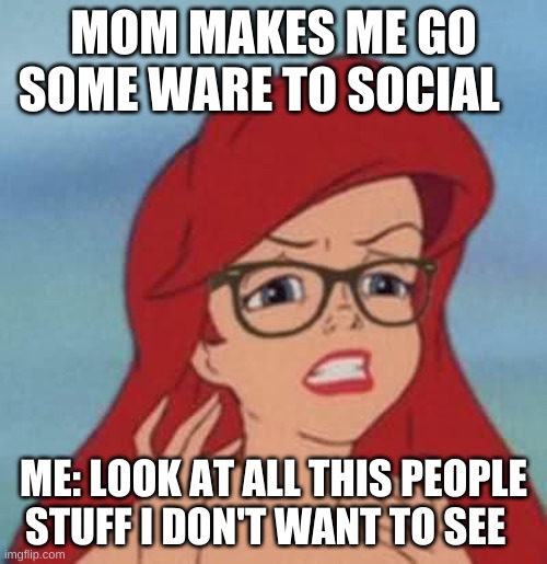 Hipster Ariel Meme | MOM MAKES ME GO SOME WARE TO SOCIAL; ME: LOOK AT ALL THIS PEOPLE STUFF I DON'T WANT TO SEE | image tagged in memes,hipster ariel | made w/ Imgflip meme maker