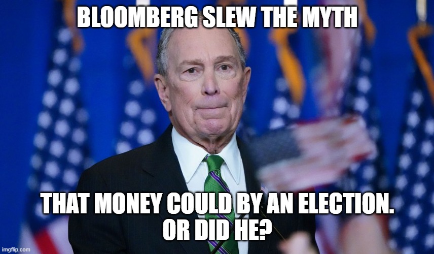 BLOOMBERG SLEW THE MYTH; THAT MONEY COULD BY AN ELECTION.
OR DID HE? | image tagged in bloomberg,mini,mike,money,election | made w/ Imgflip meme maker