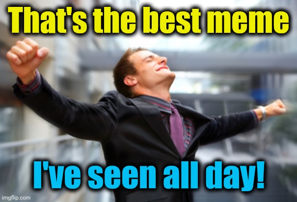 hurray | That's the best meme I've seen all day! | image tagged in hurray | made w/ Imgflip meme maker