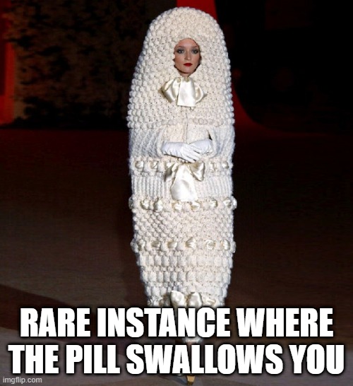 Medicine Woman | RARE INSTANCE WHERE THE PILL SWALLOWS YOU | image tagged in strange clothes | made w/ Imgflip meme maker