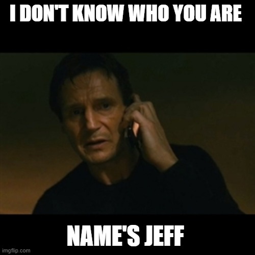 Liam Neeson Taken | I DON'T KNOW WHO YOU ARE; NAME'S JEFF | image tagged in memes,liam neeson taken | made w/ Imgflip meme maker