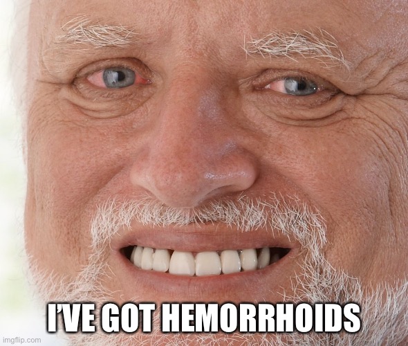 Hide the Pain Harold | I’VE GOT HEMORRHOIDS | image tagged in hide the pain harold | made w/ Imgflip meme maker
