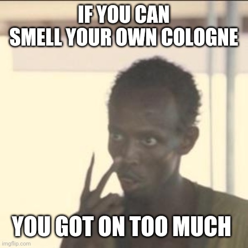 Look At Me | IF YOU CAN SMELL YOUR OWN COLOGNE; YOU GOT ON TOO MUCH | image tagged in memes,look at me | made w/ Imgflip meme maker
