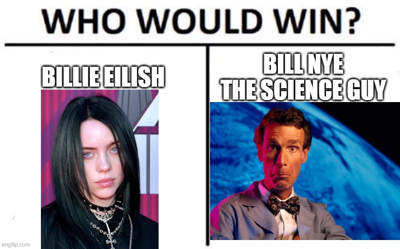 home boi | BILLIE EILISH; BILL NYE THE SCIENCE GUY | image tagged in memes,who would win | made w/ Imgflip meme maker