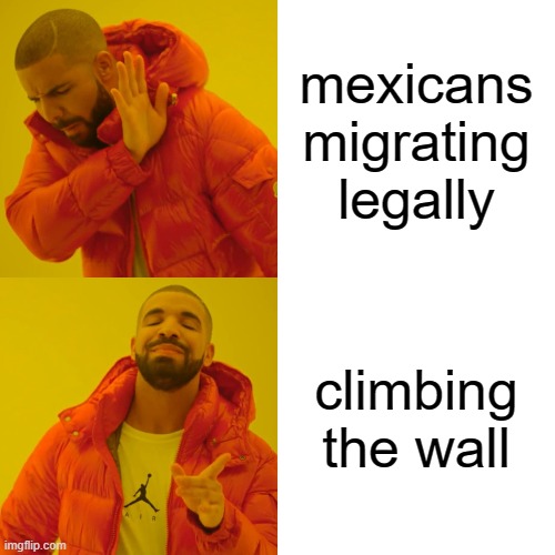 Drake Hotline Bling | mexicans migrating legally; climbing the wall | image tagged in memes,drake hotline bling | made w/ Imgflip meme maker