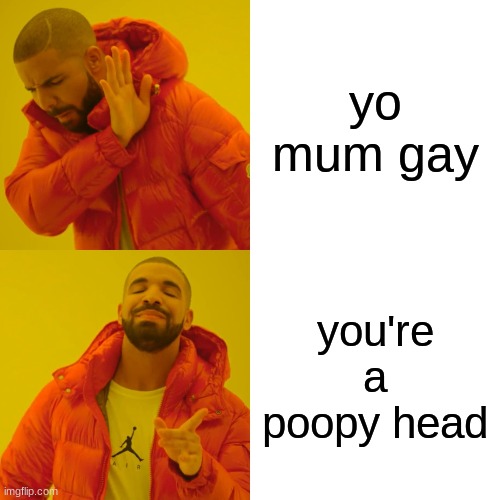 Drake Hotline Bling Meme | yo mum gay; you're a poopy head | image tagged in memes,drake hotline bling | made w/ Imgflip meme maker