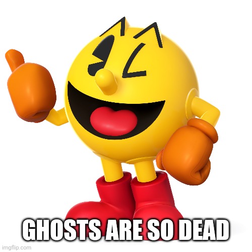 Pac man  | GHOSTS ARE SO DEAD | image tagged in pac man | made w/ Imgflip meme maker