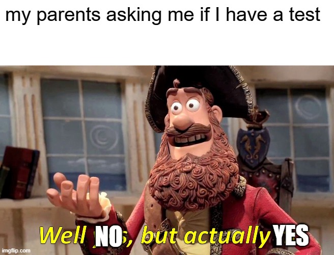 Well Yes, But Actually No Meme | my parents asking me if I have a test; YES; NO | image tagged in memes,well yes but actually no | made w/ Imgflip meme maker