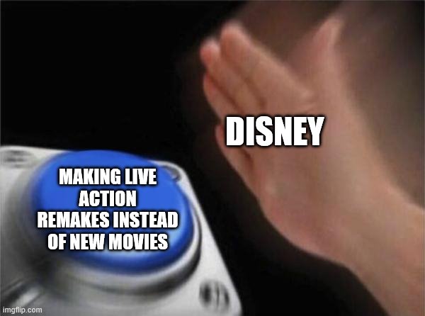 Blank Nut Button Meme | DISNEY; MAKING LIVE ACTION REMAKES INSTEAD OF NEW MOVIES | image tagged in memes,blank nut button | made w/ Imgflip meme maker