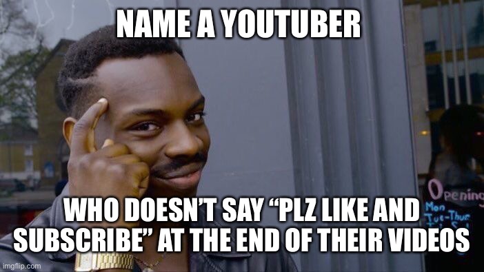 Roll Safe Think About It Meme | NAME A YOUTUBER; WHO DOESN’T SAY “PLZ LIKE AND SUBSCRIBE” AT THE END OF THEIR VIDEOS | image tagged in memes,roll safe think about it | made w/ Imgflip meme maker