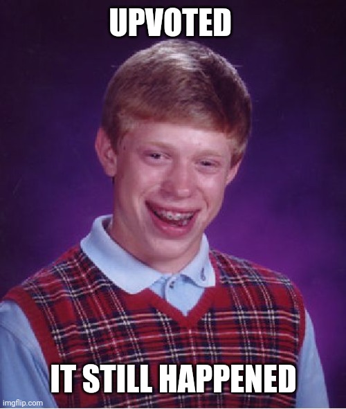 Bad Luck Brian Meme | UPVOTED IT STILL HAPPENED | image tagged in memes,bad luck brian | made w/ Imgflip meme maker