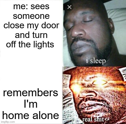 Sleeping Shaq | me: sees someone close my door and turn off the lights; remembers I'm home alone | image tagged in memes,sleeping shaq | made w/ Imgflip meme maker